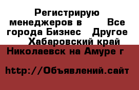 Регистрирую менеджеров в  NL - Все города Бизнес » Другое   . Хабаровский край,Николаевск-на-Амуре г.